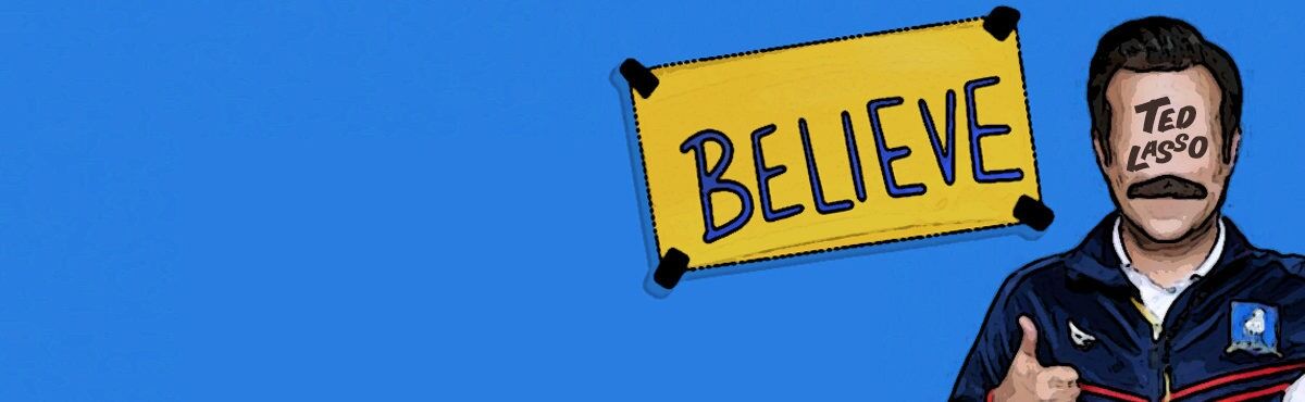 Image of a sign that says "Believe." Ted Lasso teaches us that believing, in self, team, and life, is central to figuring out how to win.